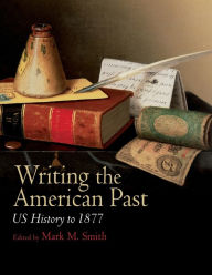 Title: Writing the American Past: US History to 1877 / Edition 1, Author: Mark M. Smith