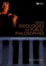 Title: From Ideologies to Public Philosophies / Edition 1, Author: Paul Schumaker