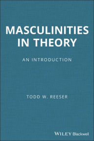 Title: Masculinities in Theory: An Introduction / Edition 1, Author: Todd W. Reeser