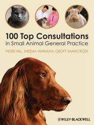 Title: 100 Top Consultations in Small Animal General Practice / Edition 1, Author: Peter Hill