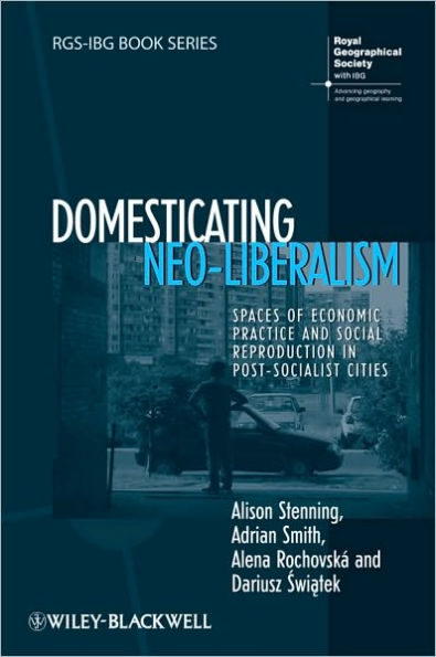 Domesticating Neo-Liberalism: Spaces of Economic Practice and Social Reproduction in Post-Socialist Cities / Edition 1