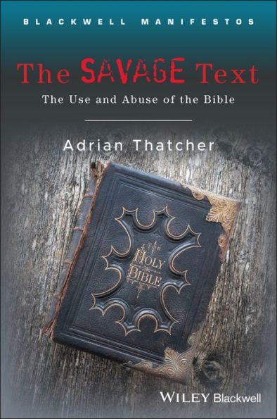 The Savage Text: The Use and Abuse of the Bible (Blackwell Manifestos Series)