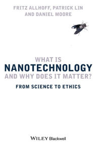 Title: What Is Nanotechnology and Why Does It Matter?: From Science to Ethics / Edition 1, Author: Fritz Allhoff