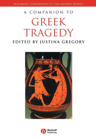 Title: A Companion to Greek Tragedy / Edition 1, Author: Justina Gregory