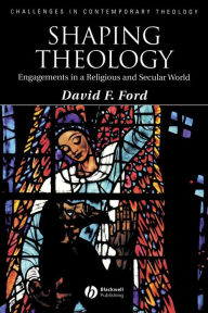 Title: Shaping Theology: Engagements in a Religious and Secular World / Edition 1, Author: David F. Ford