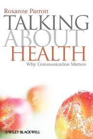 Title: Talking about Health: Why Communication Matters / Edition 1, Author: Roxanne Parrott