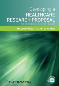 Title: Developing a Healthcare Research Proposal: An Interactive Student Guide / Edition 1, Author: Maxine Offredy