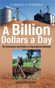 Title: A Billion Dollars a Day: The Economics and Politics of Agricultural Subsidies / Edition 1, Author: E. Wesley F. Peterson