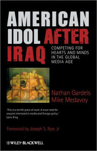 Title: American Idol After Iraq: Competing for Hearts and Minds in the Global Media Age, Author: Nathan Gardels