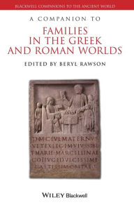 Title: A Companion to Families in the Greek and Roman Worlds / Edition 1, Author: Beryl Rawson