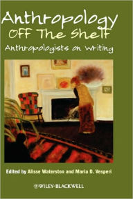 Title: Anthropology off the Shelf: Anthropologists on Writing / Edition 1, Author: Alisse Waterston