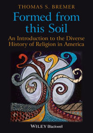 Title: Formed From This Soil: An Introduction to the Diverse History of Religion in America / Edition 1, Author: Thomas S. Bremer
