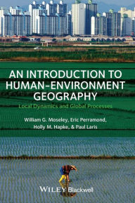 Title: An Introduction to Human-Environment Geography: Local Dynamics and Global Processes / Edition 1, Author: William G. Moseley