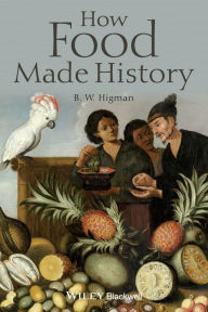 Title: How Food Made History / Edition 1, Author: B. W. Higman