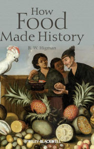 Title: How Food Made History / Edition 1, Author: B. W. Higman