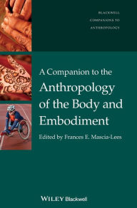 Title: A Companion to the Anthropology of the Body and Embodiment / Edition 1, Author: Frances E. Mascia-Lees