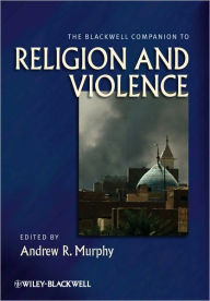 Title: The Blackwell Companion to Religion and Violence / Edition 1, Author: Andrew R. Murphy