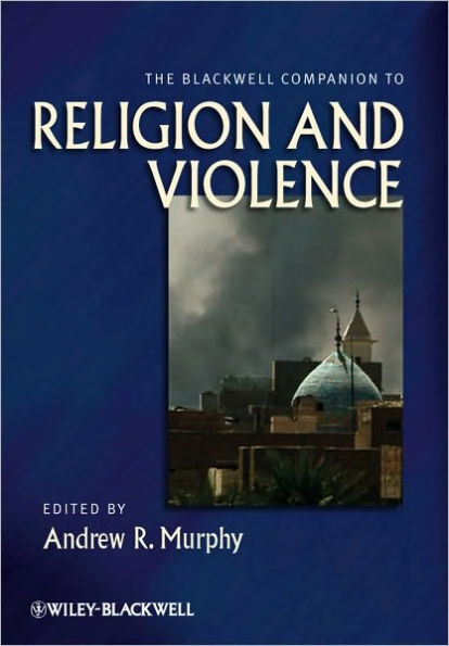 The Blackwell Companion to Religion and Violence / Edition 1
