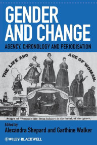 Title: Gender and Change: Agency, Chronology and Periodisation / Edition 1, Author: Alexandra Shepard