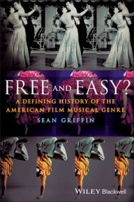 Title: Free and Easy?: A Defining History of the American Film Musical Genre / Edition 1, Author: Sean Griffin