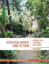 Title: Ecosystem Services Come To Town: Greening Cities by Working with Nature / Edition 1, Author: Gary Grant