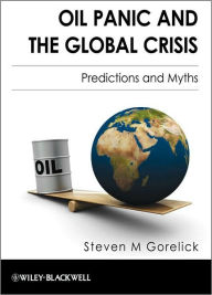 Title: Oil Panic and the Global Crisis: Predictions and Myths / Edition 1, Author: Steven M. Gorelick