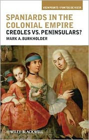 Title: Spaniards in the Colonial Empire: Creoles vs. Peninsulars?, Author: Mark A. Burkholder