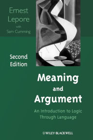 Title: Meaning and Argument: An Introduction to Logic Through Language / Edition 2, Author: Ernest Lepore