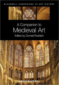 Title: A Companion to Medieval Art: Romanesque and Gothic in Northern Europe / Edition 1, Author: Conrad Rudolph