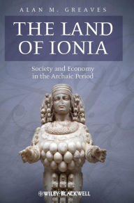 Title: The Land of Ionia: Society and Economy in the Archaic Period / Edition 1, Author: Alan M. Greaves