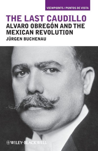 The Last Caudillo: Alvaro Obregón and the Mexican Revolution / Edition 1