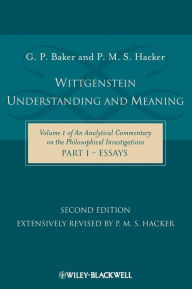 Title: Wittgenstein: Understanding and Meaning: Volume 1 of an Analytical Commentary on the Philosophical Investigations, Part I: Essays / Edition 2, Author: Gordon P. Baker