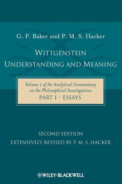 Wittgenstein: Understanding and Meaning: Volume 1 of an Analytical Commentary on the Philosophical Investigations, Part I: Essays / Edition 2