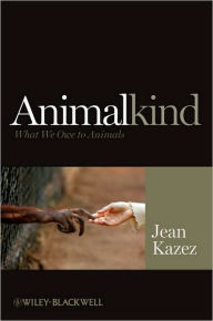 Title: Animalkind: What We Owe to Animals / Edition 1, Author: Jean Kazez