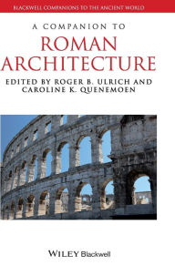 Title: A Companion to Roman Architecture / Edition 1, Author: Roger B. Ulrich