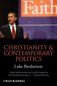 Title: Christianity and Contemporary Politics: The Conditions and Possibilities of Faithful Witness / Edition 1, Author: Luke Bretherton
