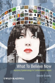 Title: What to Believe Now: Applying Epistemology to Contemporary Issues / Edition 1, Author: David Coady