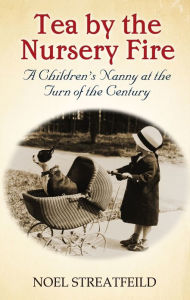 Title: Tea By The Nursery Fire: A Children's Nanny at the Turn of the Century, Author: Noel Streatfeild