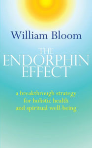 Title: The Endorphin Effect: A breakthrough strategy for holistic health and spiritual wellbeing, Author: William Bloom