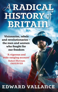 Title: A Radical History Of Britain: Visionaries, Rebels and Revolutionaries - the men and women who fought for our freedoms, Author: Edward Vallance