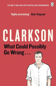 Title: What Could Possibly Go Wrong. . ., Author: Jeremy Clarkson