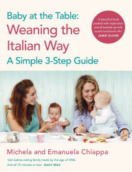 Title: Baby at the Table: Feed Your Toddler the Italian Way in 3 Easy Steps, Author: Michela Chiappa