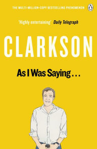 Title: As I Was Saying . . .: The World According to Clarkson Volume 6, Author: Jeremy Clarkson