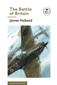 Title: The Battle of Britain: Book 2 of the Ladybird Expert History of the Second World War, Author: James Holland