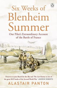 Title: Six Weeks of Blenheim Summer: One Pilot's Extraordinary Account of the Battle of France, Author: Alastair Panton