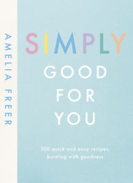 Title: Simply Good For You: 100 quick and easy recipes, bursting with goodness, Author: Amelia Freer