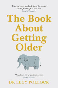 Title: The Book About Getting Older: The essential comforting guide to ageing with wise advice for the highs and lows, Author: Lucy Pollock