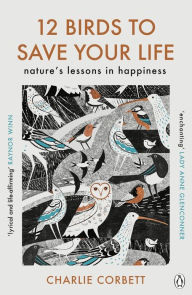 Title: 12 Birds to Save Your Life: Nature's Lessons in Happiness, Author: Charlie Corbett