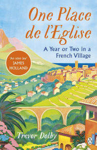 Title: One Place de l'Eglise: A Year in Provence for the 21st century, Author: Trevor Dolby