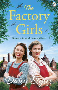 Title: The Factory Girls: Romance, Heartbreak, and Sisterhood Shine in This Uplifting Wartime Tale, Author: Daisy Styles